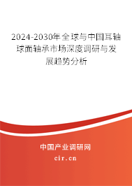 2024-2030年全球與中國耳軸球面軸承市場深度調(diào)研與發(fā)展趨勢分析 2024-2030年全球與中國耳軸球面軸承市場深度調(diào)研與發(fā)展趨勢分析