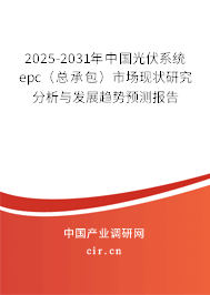 2025-2031年中國光伏系統(tǒng)epc（總承包）市場現(xiàn)狀研究分析與發(fā)展趨勢預(yù)測報(bào)告