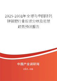 2025-2031年全球與中國(guó)硅鈣鉀鎂肥行業(yè)現(xiàn)狀分析及前景趨勢(shì)預(yù)測(cè)報(bào)告