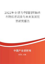 2022年全球與中國回轉(zhuǎn)軸承市場現(xiàn)狀調(diào)查與未來發(fā)展前景趨勢報告 2022年全球與中國回轉(zhuǎn)軸承市場現(xiàn)狀調(diào)查與未來發(fā)展前景趨勢報告