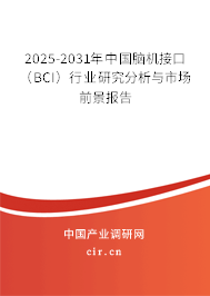 2025-2031年中國腦機接口(BCI)行業(yè)研究分析與市場前景報告 2025-2031年中國腦機接口(BCI)行業(yè)研究分析與市場前景報告