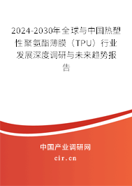 2024-2030年全球與中國熱塑性聚氨酯薄膜(TPU)行業(yè)發(fā)展深度調(diào)研與未來趨勢報告 2024-2030年全球與中國熱塑性聚氨酯薄膜(TPU)行業(yè)發(fā)展深度調(diào)研與未來趨勢報告