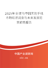 2025年全球與中國三防手機市場現狀調查與未來發(fā)展前景趨勢報告