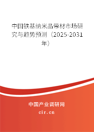 中國鐵基納米晶帶材市場研究與趨勢預(yù)測(2025-2031年) 中國鐵基納米晶帶材市場研究與趨勢預(yù)測(2025-2031年)