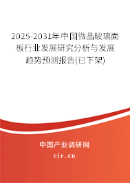 2025-2031年中國微晶玻璃面板行業(yè)發(fā)展研究分析與發(fā)展趨勢預(yù)測報告(已下架)