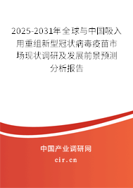 2025-2031年全球與中國吸入用重組新型冠狀病毒疫苗市場現(xiàn)狀調研及發(fā)展前景預測分析報告 2025-2031年全球與中國吸入用重組新型冠狀病毒疫苗市場現(xiàn)狀調研及發(fā)展前景預測分析報告