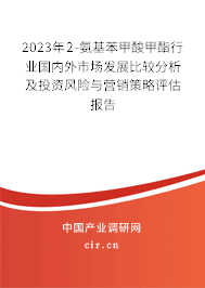 2023年2-氨基苯甲酸甲酯行業(yè)國內(nèi)外市場發(fā)展比較分析及投資風(fēng)險與營銷策略評估報告