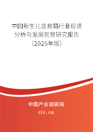 中國新生兒急救箱行業(yè)現狀分析與發(fā)展前景研究報告(2025年版) 中國新生兒急救箱行業(yè)現狀分析與發(fā)展前景研究報告(2025年版)