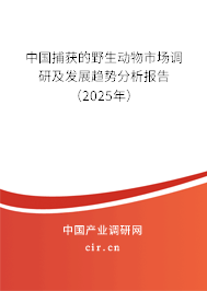 中國捕獲的野生動物市場調(diào)研及發(fā)展趨勢分析報告(2025年) 中國捕獲的野生動物市場調(diào)研及發(fā)展趨勢分析報告(2025年)