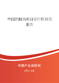 中國(guó)奶糖機(jī)項(xiàng)目可行性研究報(bào)告 中國(guó)奶糖機(jī)項(xiàng)目可行性研究報(bào)告