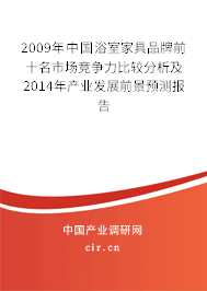2009年中國浴室家具品牌前十名市場競爭力比較分析及2014年產(chǎn)業(yè)發(fā)展前景預測報告 2009年中國浴室家具品牌前十名市場競爭力比較分析及2014年產(chǎn)業(yè)發(fā)展前景預測報告