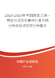 2010-2015年中國(guó)聚氯乙烯—橡膠共混防水卷材行業(yè)市場(chǎng)分析及投資前景分析報(bào)告 2010-2015年中國(guó)聚氯乙烯—橡膠共混防水卷材行業(yè)市場(chǎng)分析及投資前景分析報(bào)告