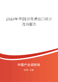 2010年中國瀝青進出口統(tǒng)計咨詢報告 2010年中國瀝青進出口統(tǒng)計咨詢報告