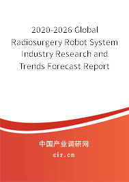 2020-2026 Global Radiosurgery Robot System Industry Research and Trends Forecast Report 2020-2026 Global Radiosurgery Robot System Industry Research and Trends Forecast Report