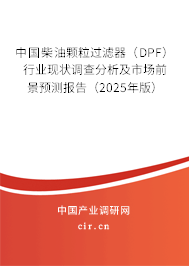 中國柴油顆粒過濾器（DPF）行業(yè)現(xiàn)狀調(diào)查分析及市場前景預(yù)測報告（2025年版）