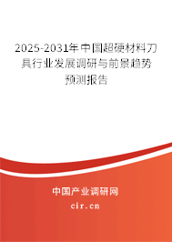 2025-2031年中國超硬材料刀具行業(yè)發(fā)展調(diào)研與前景趨勢(shì)預(yù)測(cè)報(bào)告
