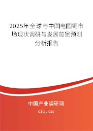 2025年全球與中國(guó)電圓鋸市場(chǎng)現(xiàn)狀調(diào)研與發(fā)展前景預(yù)測(cè)分析報(bào)告 2025年全球與中國(guó)電圓鋸市場(chǎng)現(xiàn)狀調(diào)研與發(fā)展前景預(yù)測(cè)分析報(bào)告