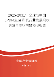 2025-2031年全球與中國EPDM復(fù)合彩瓦行業(yè)發(fā)展現(xiàn)狀調(diào)研與市場前景預(yù)測報告 2025-2031年全球與中國EPDM復(fù)合彩瓦行業(yè)發(fā)展現(xiàn)狀調(diào)研與市場前景預(yù)測報告