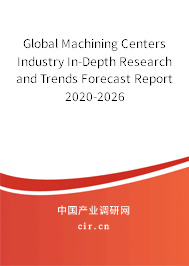 Global Machining Centers Industry In-Depth Research and Trends Forecast Report 2020-2026 Global Machining Centers Industry In-Depth Research and Trends Forecast Report 2020-2026