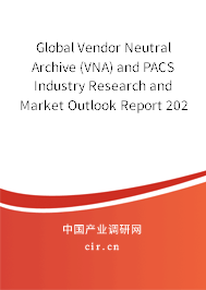 Global Vendor Neutral Archive (VNA) and PACS Industry Research and Market Outlook Report 2020-2026 Global Vendor Neutral Archive (VNA) and PACS Industry Research and Market Outlook Report 2020-2026