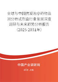 全球與中國抗凝治療藥物監(jiān)測分析試劑盒行業(yè)發(fā)展深度調(diào)研與未來趨勢分析報告(2025-2031年) 全球與中國抗凝治療藥物監(jiān)測分析試劑盒行業(yè)發(fā)展深度調(diào)研與未來趨勢分析報告(2025-2031年)