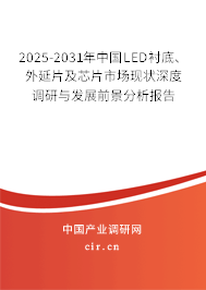 2025-2031年中國LED襯底、外延片及芯片市場現(xiàn)狀深度調(diào)研與發(fā)展前景分析報告