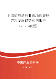上海葡萄酒行業(yè)市場調(diào)查研究及發(fā)展趨勢預(yù)測報(bào)告(2023年版) 上海葡萄酒行業(yè)市場調(diào)查研究及發(fā)展趨勢預(yù)測報(bào)告(2023年版)