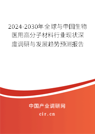 2024-2030年全球與中國(guó)生物醫(yī)用高分子材料行業(yè)現(xiàn)狀深度調(diào)研與發(fā)展趨勢(shì)預(yù)測(cè)報(bào)告 2024-2030年全球與中國(guó)生物醫(yī)用高分子材料行業(yè)現(xiàn)狀深度調(diào)研與發(fā)展趨勢(shì)預(yù)測(cè)報(bào)告