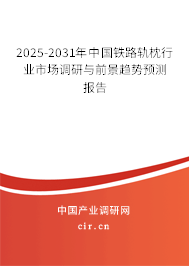 2025-2031年中國(guó)鐵路軌枕行業(yè)市場(chǎng)調(diào)研與前景趨勢(shì)預(yù)測(cè)報(bào)告