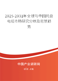 2025-2031年全球與中國托盤電纜市場研究分析及前景趨勢 2025-2031年全球與中國托盤電纜市場研究分析及前景趨勢