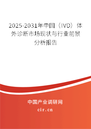 2025-2031年中國（IVD）體外診斷市場現(xiàn)狀與行業(yè)前景分析報(bào)告