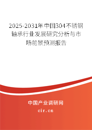 2025-2031年中國304不銹鋼軸承行業(yè)發(fā)展研究分析與市場前景預(yù)測報告