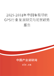 2025-2031年中國(guó)車載導(dǎo)航GPS行業(yè)發(fā)展研究與前景趨勢(shì)報(bào)告 2025-2031年中國(guó)車載導(dǎo)航GPS行業(yè)發(fā)展研究與前景趨勢(shì)報(bào)告