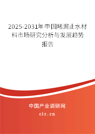 2025-2031年中國堵漏止水材料市場研究分析與發(fā)展趨勢報告 2025-2031年中國堵漏止水材料市場研究分析與發(fā)展趨勢報告