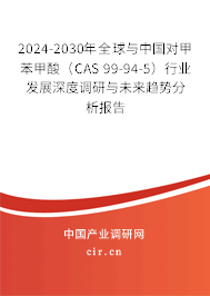 2024-2030年全球與中國對甲苯甲酸(CAS 99-94-5)行業(yè)發(fā)展深度調(diào)研與未來趨勢分析報告 2024-2030年全球與中國對甲苯甲酸(CAS 99-94-5)行業(yè)發(fā)展深度調(diào)研與未來趨勢分析報告