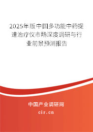 2025年版中國多功能中藥提速治療儀市場深度調(diào)研與行業(yè)前景預(yù)測報告 2025年版中國多功能中藥提速治療儀市場深度調(diào)研與行業(yè)前景預(yù)測報告