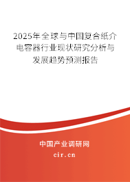 2025年全球與中國復(fù)合紙介電容器行業(yè)現(xiàn)狀研究分析與發(fā)展趨勢預(yù)測報告 2025年全球與中國復(fù)合紙介電容器行業(yè)現(xiàn)狀研究分析與發(fā)展趨勢預(yù)測報告