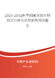 2025-2031年中國氟化銅市場研究分析與前景趨勢預(yù)測報告 2025-2031年中國氟化銅市場研究分析與前景趨勢預(yù)測報告