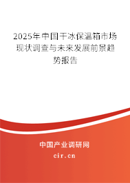 2025年中國(guó)干冰保溫箱市場(chǎng)現(xiàn)狀調(diào)查與未來發(fā)展前景趨勢(shì)報(bào)告