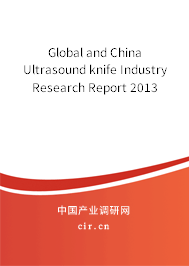 Global and China Ultrasound knife Industry Research Report 2013 Global and China Ultrasound knife Industry Research Report 2013
