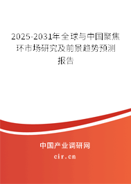 2025-2031年全球與中國(guó)聚焦環(huán)市場(chǎng)研究及前景趨勢(shì)預(yù)測(cè)報(bào)告 2025-2031年全球與中國(guó)聚焦環(huán)市場(chǎng)研究及前景趨勢(shì)預(yù)測(cè)報(bào)告