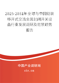 2025-2031年全球與中國鎧裝移開式交流金屬封閉開關(guān)設(shè)備行業(yè)發(fā)展調(diào)研及前景趨勢報告 2025-2031年全球與中國鎧裝移開式交流金屬封閉開關(guān)設(shè)備行業(yè)發(fā)展調(diào)研及前景趨勢報告