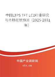 中國(guó)LTPS TFT LCD行業(yè)研究與市場(chǎng)前景預(yù)測(cè)(2025-2031年) 中國(guó)LTPS TFT LCD行業(yè)研究與市場(chǎng)前景預(yù)測(cè)(2025-2031年)