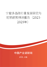 寧夏多晶硅行業(yè)發(fā)展研究與前景趨勢預(yù)測報告(2023-2029年) 寧夏多晶硅行業(yè)發(fā)展研究與前景趨勢預(yù)測報告(2023-2029年)
