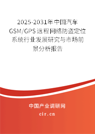 2025-2031年中國汽車GSM/GPS遠(yuǎn)程網(wǎng)絡(luò)防盜定位系統(tǒng)行業(yè)發(fā)展研究與市場前景分析報(bào)告