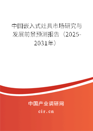 中國嵌入式灶具市場研究與發(fā)展前景預測報告(2025-2031年) 中國嵌入式灶具市場研究與發(fā)展前景預測報告(2025-2031年)