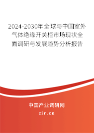 2024-2030年全球與中國室外氣體絕緣開關柜市場現(xiàn)狀全面調研與發(fā)展趨勢分析報告