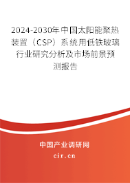2024-2030年中國(guó)太陽(yáng)能聚熱裝置（CSP）系統(tǒng)用低鐵玻璃行業(yè)研究分析及市場(chǎng)前景預(yù)測(cè)報(bào)告