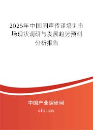 2025年中國同聲傳譯培訓(xùn)市場現(xiàn)狀調(diào)研與發(fā)展趨勢預(yù)測分析報告 2025年中國同聲傳譯培訓(xùn)市場現(xiàn)狀調(diào)研與發(fā)展趨勢預(yù)測分析報告
