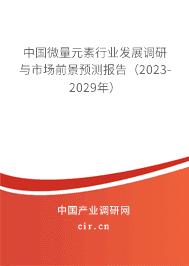 中國微量元素行業(yè)發(fā)展調(diào)研與市場前景預測報告(2023-2029年) 中國微量元素行業(yè)發(fā)展調(diào)研與市場前景預測報告(2023-2029年)